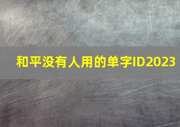 和平没有人用的单字ID2023