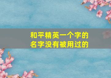 和平精英一个字的名字没有被用过的