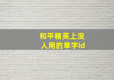 和平精英上没人用的单字id