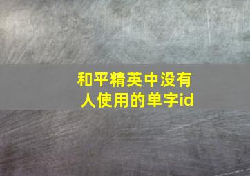 和平精英中没有人使用的单字id