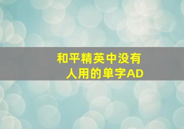 和平精英中没有人用的单字AD