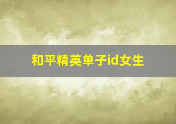 和平精英单子id女生