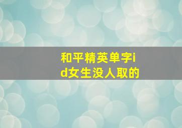 和平精英单字id女生没人取的