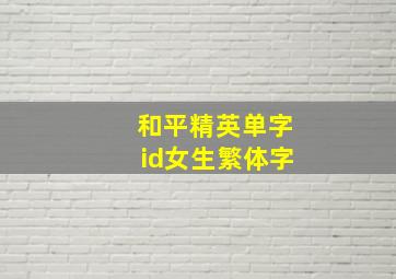 和平精英单字id女生繁体字