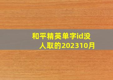 和平精英单字id没人取的202310月