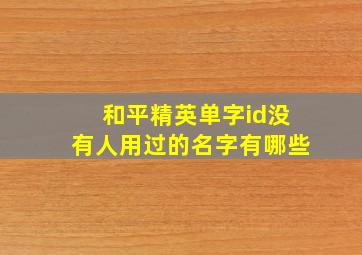 和平精英单字id没有人用过的名字有哪些