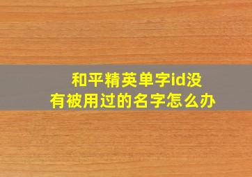 和平精英单字id没有被用过的名字怎么办