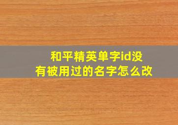 和平精英单字id没有被用过的名字怎么改