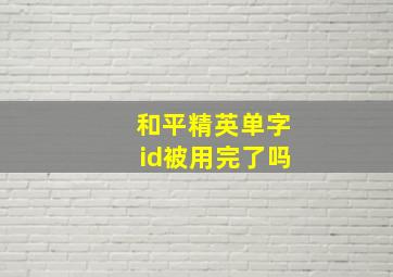 和平精英单字id被用完了吗