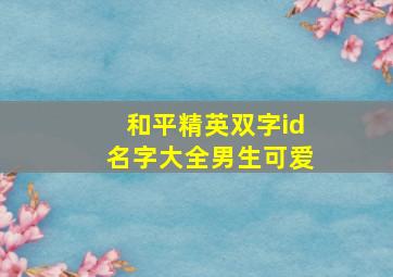 和平精英双字id名字大全男生可爱