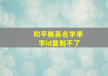 和平精英名字单字id复制不了