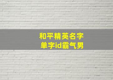 和平精英名字单字id霸气男