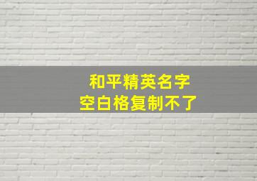 和平精英名字空白格复制不了