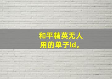 和平精英无人用的单子id。