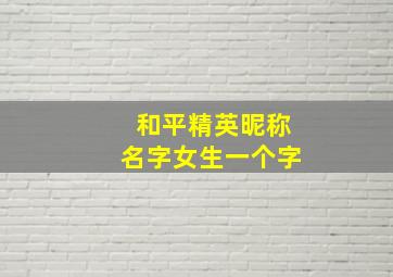 和平精英昵称名字女生一个字