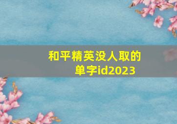 和平精英没人取的单字id2023