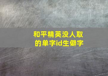 和平精英没人取的单字id生僻字