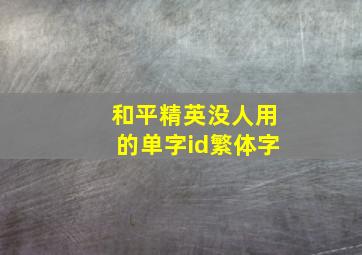 和平精英没人用的单字id繁体字