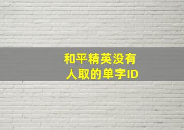 和平精英没有人取的单字ID