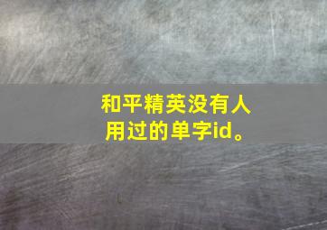 和平精英没有人用过的单字id。