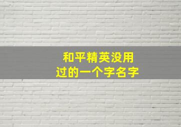 和平精英没用过的一个字名字