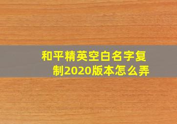 和平精英空白名字复制2020版本怎么弄