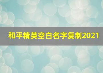 和平精英空白名字复制2021