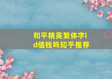 和平精英繁体字id值钱吗知乎推荐