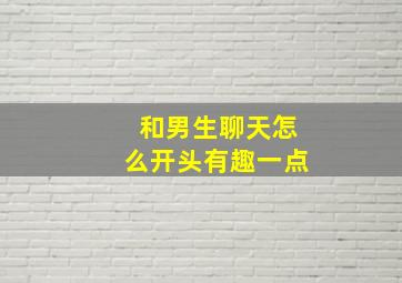 和男生聊天怎么开头有趣一点