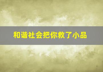 和谐社会把你救了小品