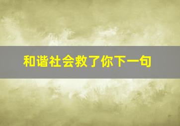 和谐社会救了你下一句