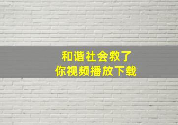 和谐社会救了你视频播放下载