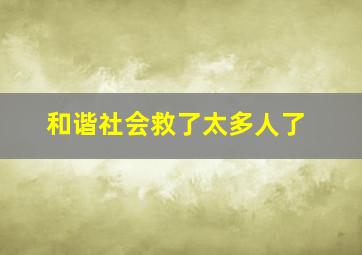 和谐社会救了太多人了