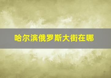 哈尔滨俄罗斯大街在哪