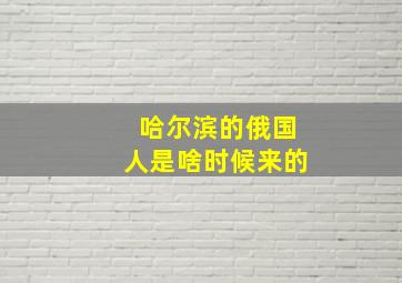 哈尔滨的俄国人是啥时候来的