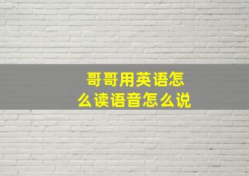 哥哥用英语怎么读语音怎么说