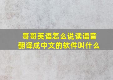 哥哥英语怎么说读语音翻译成中文的软件叫什么