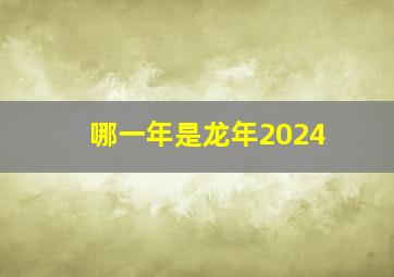 哪一年是龙年2024