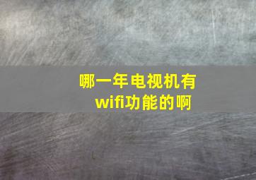 哪一年电视机有wifi功能的啊