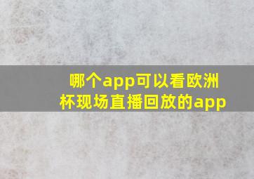 哪个app可以看欧洲杯现场直播回放的app