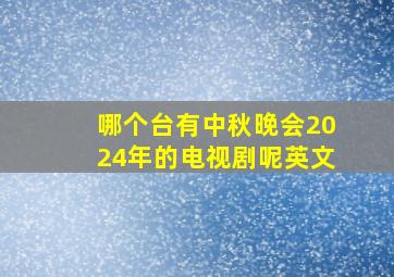 哪个台有中秋晚会2024年的电视剧呢英文