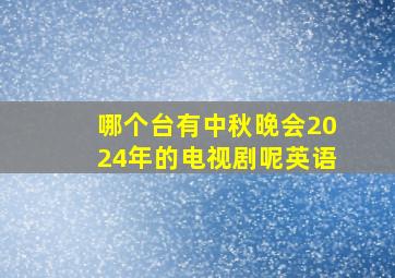 哪个台有中秋晚会2024年的电视剧呢英语