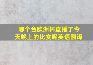 哪个台欧洲杯直播了今天晚上的比赛呢英语翻译