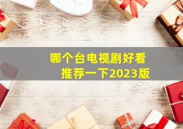 哪个台电视剧好看推荐一下2023版