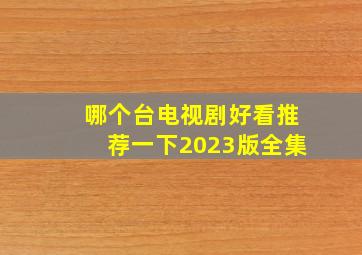 哪个台电视剧好看推荐一下2023版全集