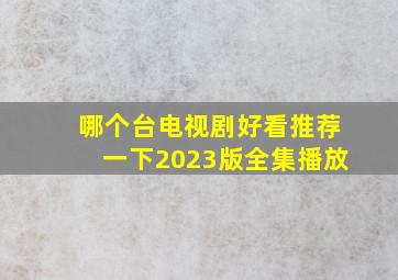 哪个台电视剧好看推荐一下2023版全集播放