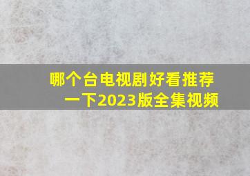 哪个台电视剧好看推荐一下2023版全集视频