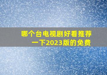 哪个台电视剧好看推荐一下2023版的免费