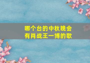 哪个台的中秋晚会有肖战王一博的歌