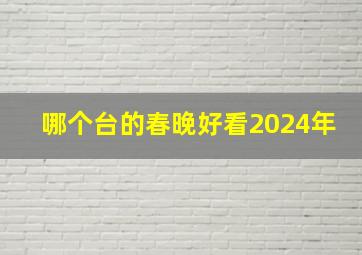 哪个台的春晚好看2024年